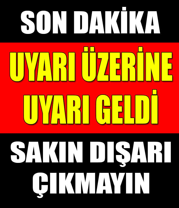 UYARI GELDİ EVDEN ÇIKMAYIN